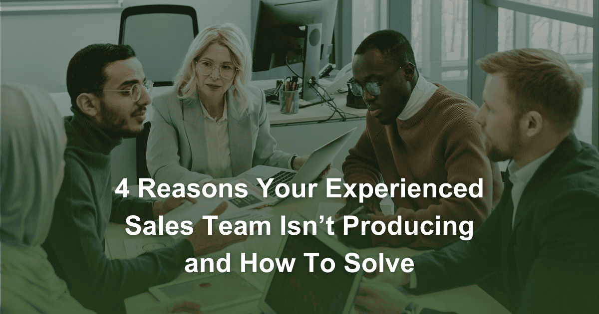 4 Reasons Your Experienced Sales Team Isn’t Producing and How To Solve