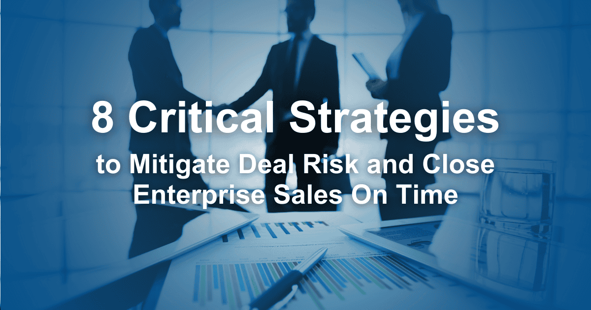 8 Critical Strategies to Mitigate Deal Risk and Close Enterprise Sales On Time